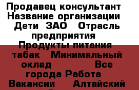 Продавец-консультант › Название организации ­ Дети, ЗАО › Отрасль предприятия ­ Продукты питания, табак › Минимальный оклад ­ 27 000 - Все города Работа » Вакансии   . Алтайский край,Славгород г.